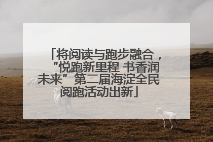 将阅读与跑步融合，“悦跑新里程 书香润未来”第二届海淀全民阅跑活动出新