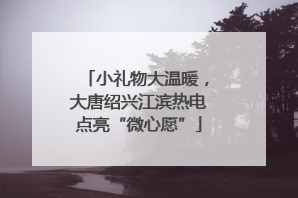 小礼物大温暖，大唐绍兴江滨热电点亮“微心愿”