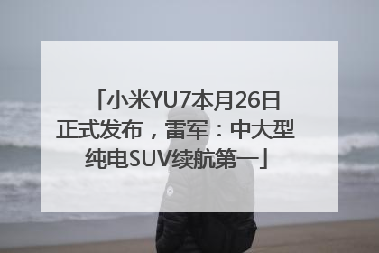 小米YU7本月26日正式发布，雷军：中大型纯电SUV续航第一