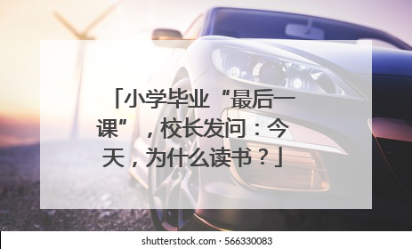 小学毕业“最后一课”，校长发问：今天，为什么读书？