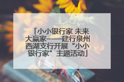 小小银行家 未来大赢家——建行泉州西湖支行开展“小小银行家”主题活动