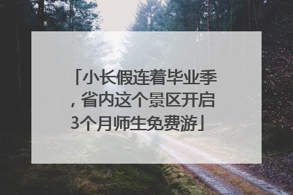 小长假连着毕业季，省内这个景区开启3个月师生免费游