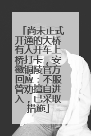 尚未正式开通的大桥有人开车上桥打卡，安徽铜陵官方回应：不服管劝擅自进入，已采取措施