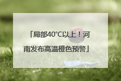 局部40℃以上！河南发布高温橙色预警