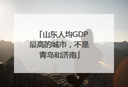 山东人均GDP最高的城市，不是青岛和济南