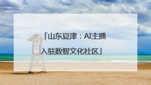 山东夏津：AI主播入驻数智文化社区