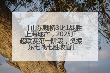 山东魏桥3比1战胜上海地产，2025乒超联赛第一阶段，樊振东七战七胜收官