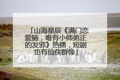 山海星辰《满门恋爱脑，唯有小师弟正的发邪》热播，短剧也有仙侠群像