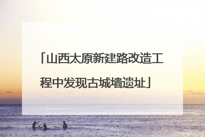 山西太原新建路改造工程中发现古城墙遗址