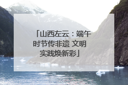 山西左云：端午时节传非遗 文明实践焕新彩