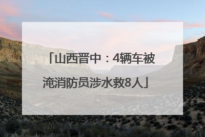 山西晋中：4辆车被淹消防员涉水救8人