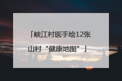 峡江村医手绘12张山村“健康地图”