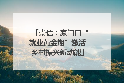 崇信：家门口“就业黄金期”激活乡村振兴新动能