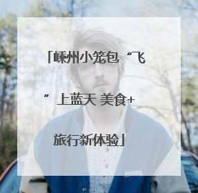 嵊州小笼包“飞”上蓝天 美食+旅行新体验