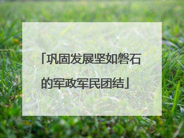 巩固发展坚如磐石的军政军民团结