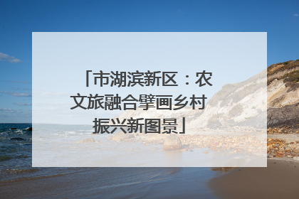 市湖滨新区：农文旅融合擘画乡村振兴新图景