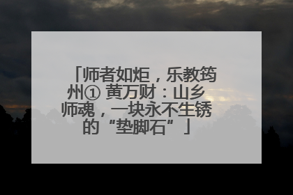 师者如炬，乐教筠州① 黄万财：山乡师魂，一块永不生锈的“垫脚石”