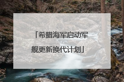 希腊海军启动军舰更新换代计划