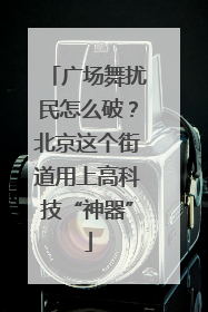 广场舞扰民怎么破？北京这个街道用上高科技“神器”