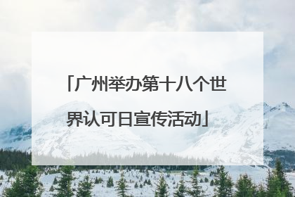 广州举办第十八个世界认可日宣传活动