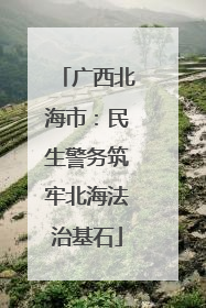 广西北海市：民生警务筑牢北海法治基石