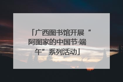 广西图书馆开展“阿图家的中国节·端午”系列活动