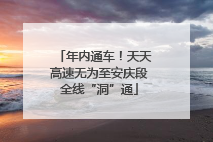 年内通车！天天高速无为至安庆段全线“洞”通