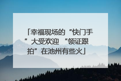 幸福现场的“快门手”大受欢迎 “领证跟拍”在池州有些火