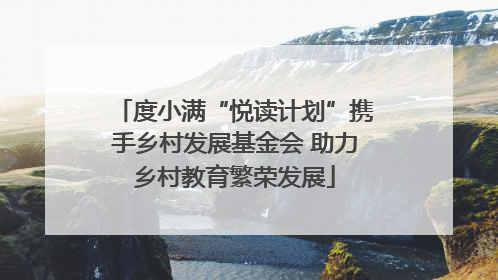 度小满“悦读计划”携手乡村发展基金会 助力乡村教育繁荣发展