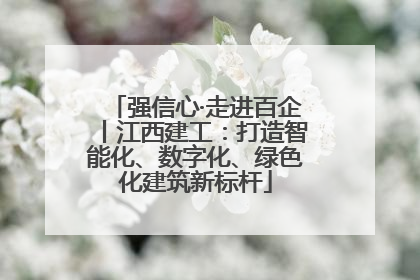 强信心·走进百企丨江西建工：打造智能化、数字化、绿色化建筑新标杆