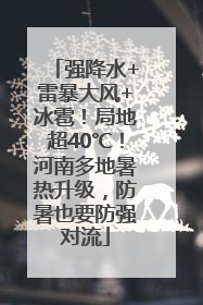 强降水+雷暴大风+冰雹！局地超40℃！河南多地暑热升级，防暑也要防强对流