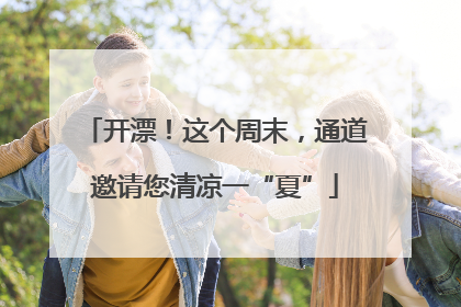 开漂！这个周末，通道邀请您清凉一“夏”