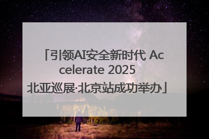 引领AI安全新时代 Accelerate 2025北亚巡展·北京站成功举办
