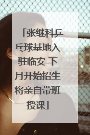 张继科乒乓球基地入驻临安 下月开始招生将亲自带班授课