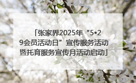 张家界2025年“5•29会员活动日”宣传服务活动暨托育服务宣传月活动启动