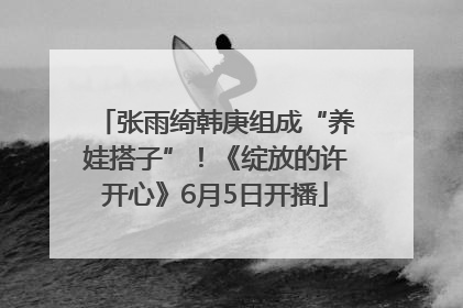 张雨绮韩庚组成“养娃搭子”！《绽放的许开心》6月5日开播
