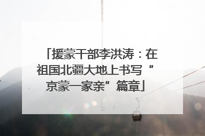 援蒙干部李洪涛：在祖国北疆大地上书写“京蒙一家亲”篇章