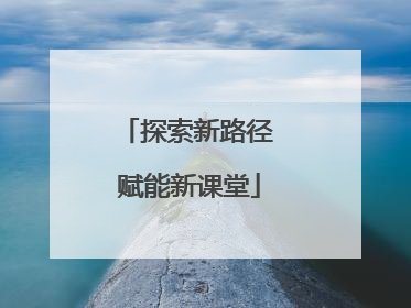 探索新路径 赋能新课堂