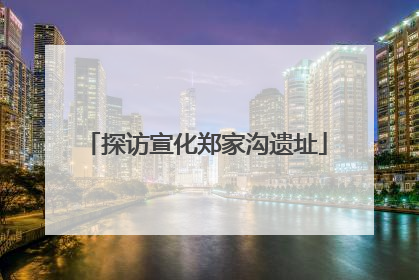 探访宣化郑家沟遗址