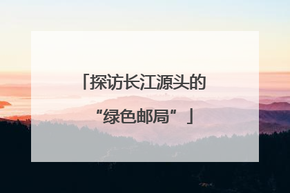 探访长江源头的“绿色邮局”