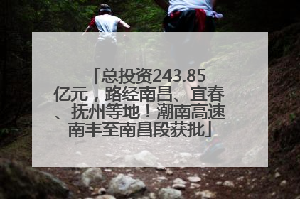 总投资243.85亿元，路经南昌、宜春、抚州等地！潮南高速南丰至南昌段获批