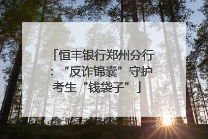 恒丰银行郑州分行：“反诈锦囊”守护考生“钱袋子”