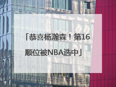 恭喜杨瀚森！第16顺位被NBA选中