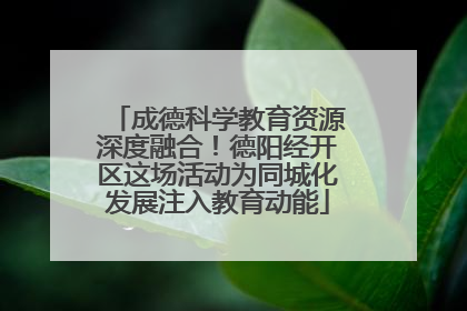 成德科学教育资源深度融合！德阳经开区这场活动为同城化发展注入教育动能