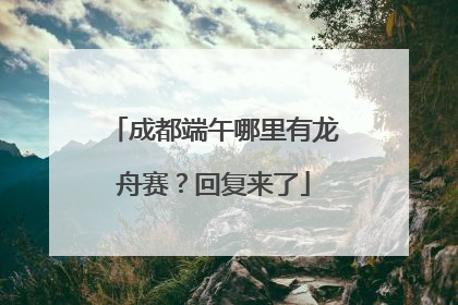 成都端午哪里有龙舟赛？回复来了