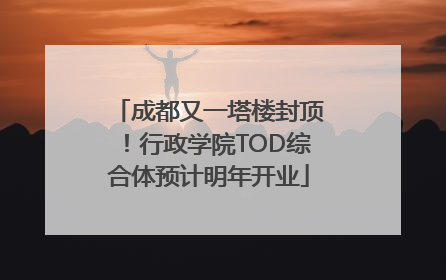 成都又一塔楼封顶！行政学院TOD综合体预计明年开业