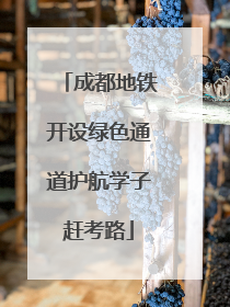 成都地铁开设绿色通道护航学子赶考路