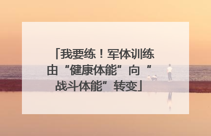 我要练！军体训练由“健康体能”向“战斗体能”转变