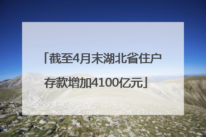 截至4月末湖北省住户存款增加4100亿元