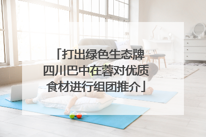 打出绿色生态牌 四川巴中在蓉对优质食材进行组团推介